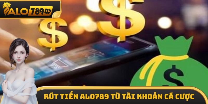 Hướng dẫn các bước rút tiền ALO789 từ tài khoản cá cược
